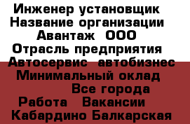 Инженер-установщик › Название организации ­ Авантаж, ООО › Отрасль предприятия ­ Автосервис, автобизнес › Минимальный оклад ­ 40 000 - Все города Работа » Вакансии   . Кабардино-Балкарская респ.